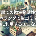 都市部での微生物活性堆肥: ベランダで生ゴミを有効に利用するエコな方法