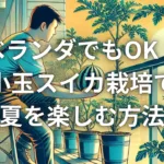 夏の風物詩！甘いスイカを育てるためのポイント