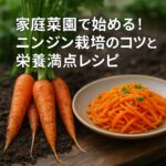 家庭菜園で始める！ニンジン栽培のコツと栄養満点レシピ